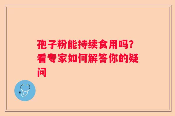孢子粉能持续食用吗？看专家如何解答你的疑问