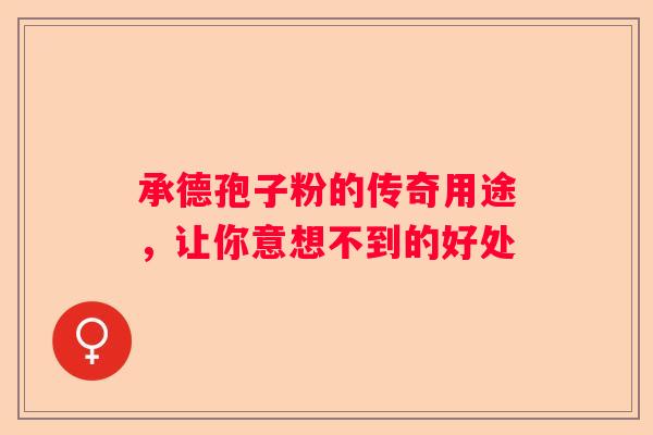 承德孢子粉的传奇用途，让你意想不到的好处