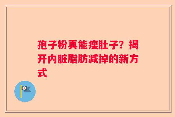 孢子粉真能瘦肚子？揭开内脏脂肪减掉的新方式