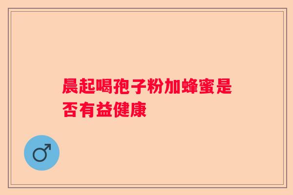 晨起喝孢子粉加蜂蜜是否有益健康