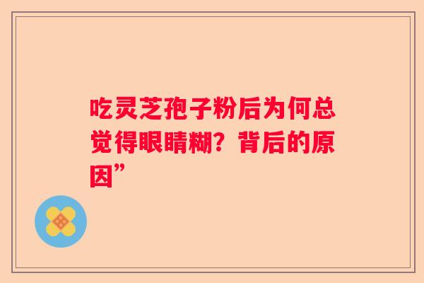 吃灵芝孢子粉后为何总觉得眼睛糊？背后的原因”