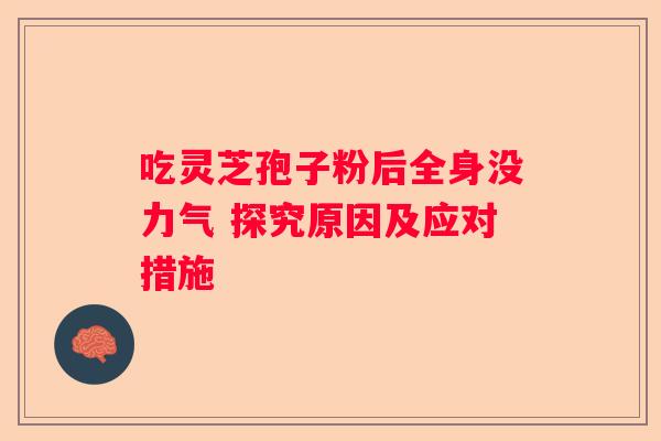 吃灵芝孢子粉后全身没力气 探究原因及应对措施 吃灵芝孢子粉后全身没力气 探究原因及应对措施