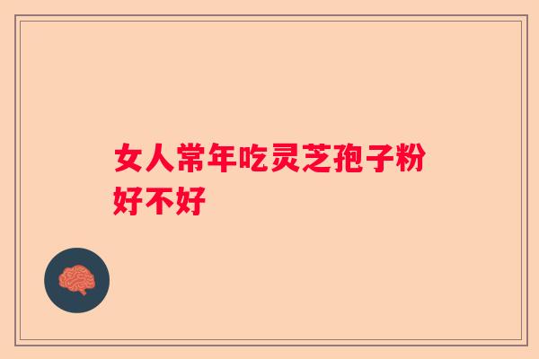 女人常年吃灵芝孢子粉好不好