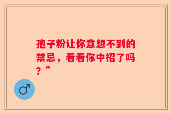 孢子粉让你意想不到的禁忌，看看你中招了吗？”