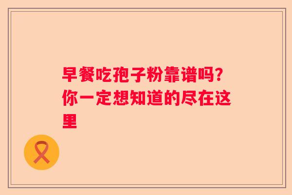 早餐吃孢子粉靠谱吗？你一定想知道的尽在这里