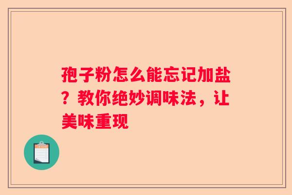 孢子粉怎么能忘记加盐？教你绝妙调味法，让美味重现