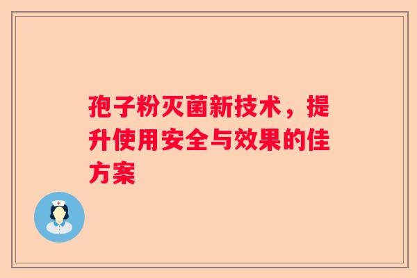 孢子粉灭菌新技术，提升使用安全与效果的佳方案