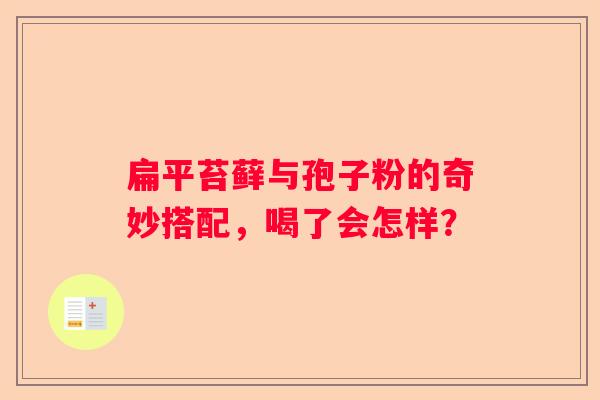 扁平苔藓与孢子粉的奇妙搭配，喝了会怎样？