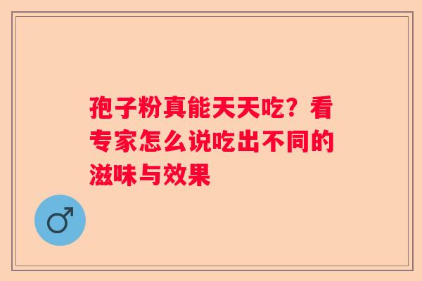 孢子粉真能天天吃？看专家怎么说吃出不同的滋味与效果