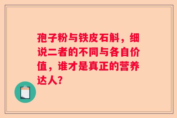 孢子粉与铁皮石斛，细说二者的不同与各自价值，谁才是真正的营养达人？