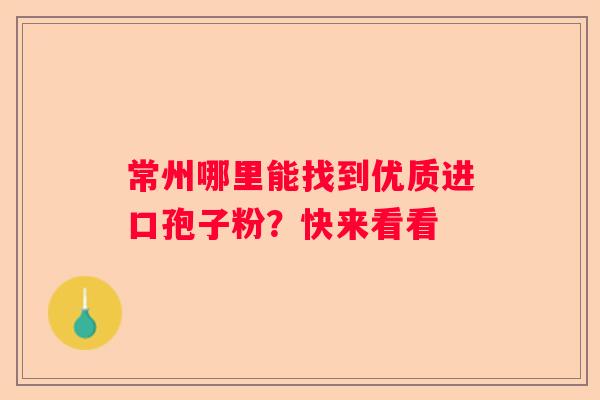 常州哪里能找到优质进口孢子粉？快来看看