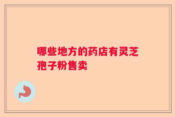 哪些地方的药店有灵芝孢子粉售卖