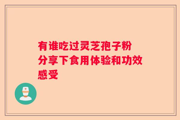 有谁吃过灵芝孢子粉 分享下食用体验和功效感受