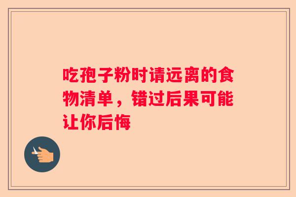 吃孢子粉时请远离的食物清单，错过后果可能让你后悔