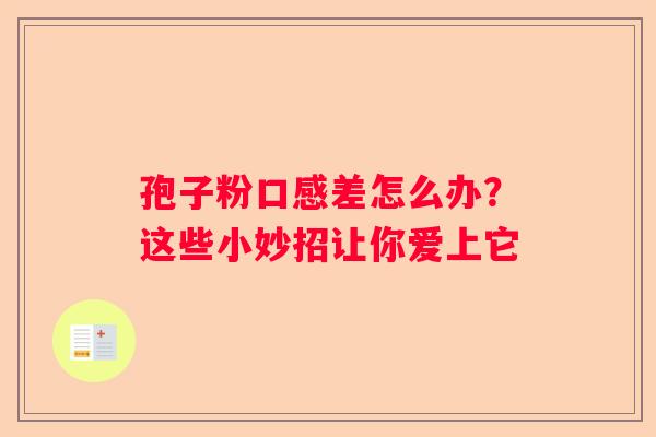 孢子粉口感差怎么办？这些小妙招让你爱上它