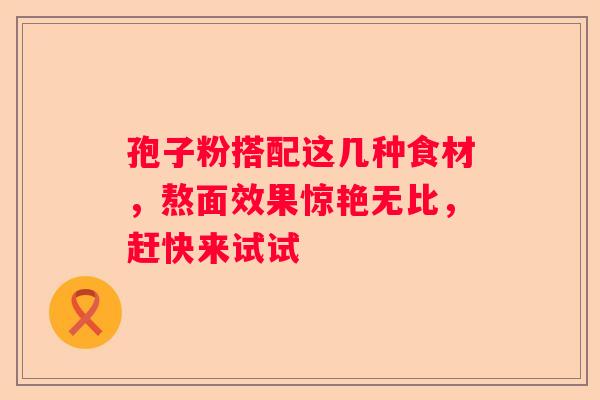 孢子粉搭配这几种食材，熬面效果惊艳无比，赶快来试试