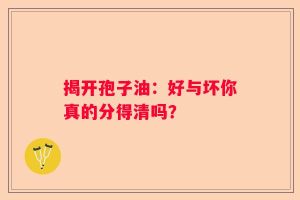 揭开孢子油：好与坏你真的分得清吗？