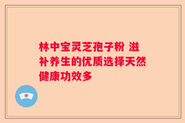 林中宝灵芝孢子粉 滋补养生的优质选择天然健康功效多
