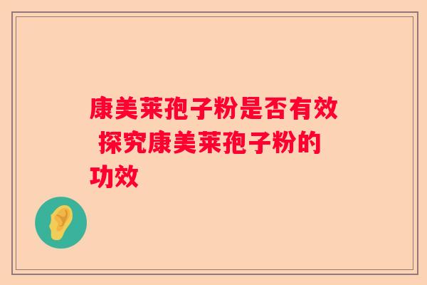 康美莱孢子粉是否有效 探究康美莱孢子粉的功效
