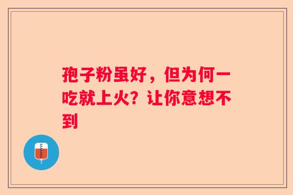 孢子粉虽好，但为何一吃就上火？让你意想不到