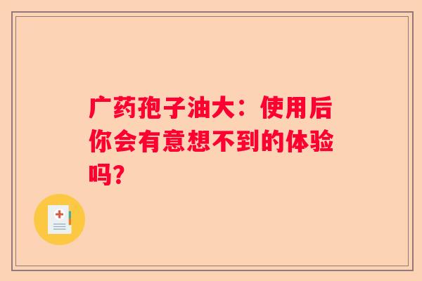 广药孢子油大：使用后你会有意想不到的体验吗？