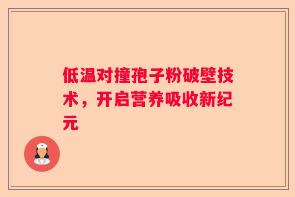 低温对撞孢子粉破壁技术，开启营养吸收新纪元
