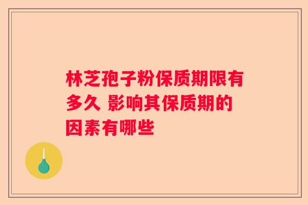 林芝孢子粉保质期限有多久 影响其保质期的因素有哪些