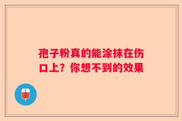 孢子粉真的能涂抹在伤口上？你想不到的效果