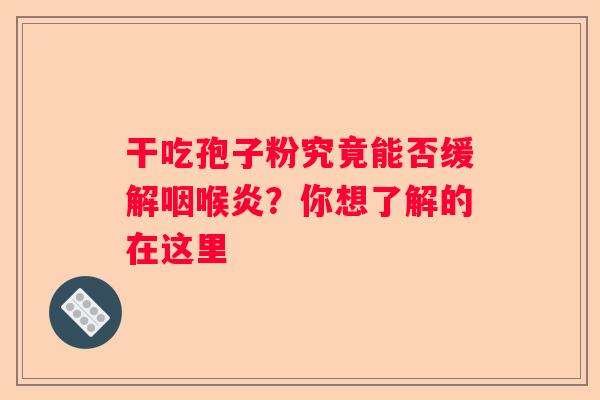 干吃孢子粉究竟能否缓解咽喉炎？你想了解的在这里