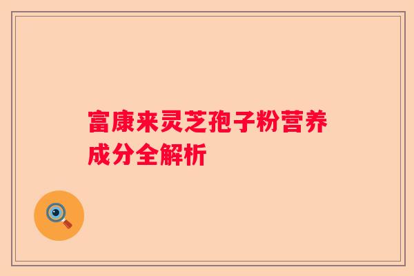 富康来灵芝孢子粉营养成分全解析