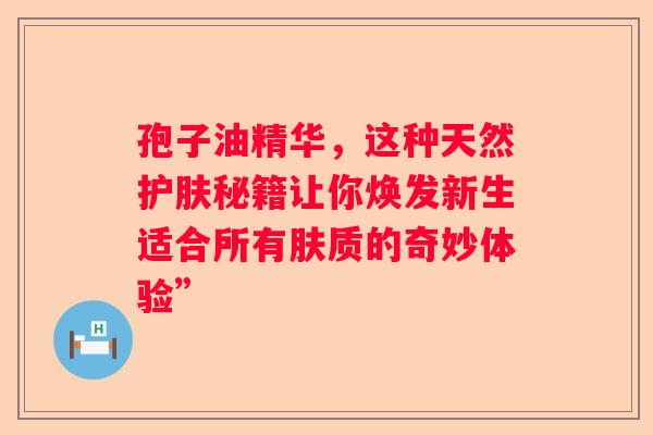 孢子油精华，这种天然护肤秘籍让你焕发新生适合所有肤质的奇妙体验”