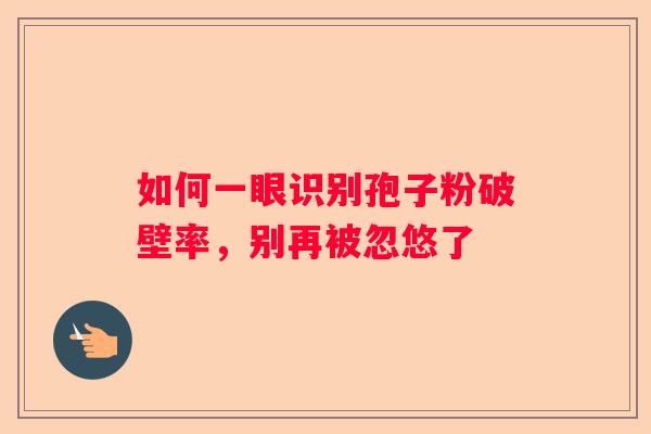 如何一眼识别孢子粉破壁率，别再被忽悠了