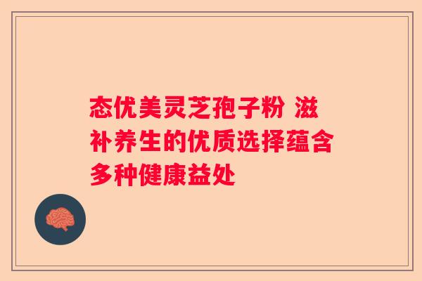 态优美灵芝孢子粉 滋补养生的优质选择蕴含多种健康益处