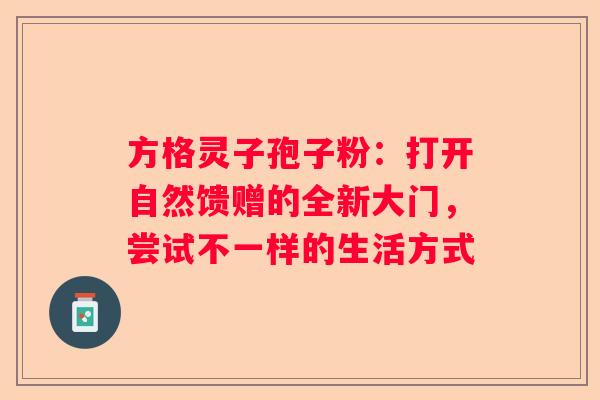 方格灵子孢子粉：打开自然馈赠的全新大门，尝试不一样的生活方式