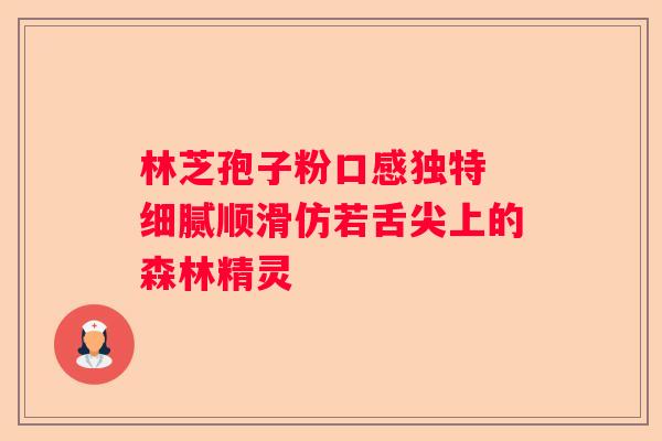 林芝孢子粉口感独特 细腻顺滑仿若舌尖上的森林精灵