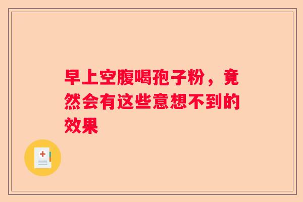 早上空腹喝孢子粉，竟然会有这些意想不到的效果