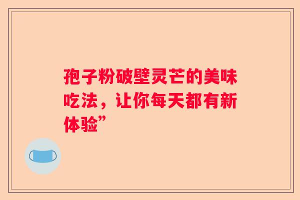 孢子粉破壁灵芒的美味吃法，让你每天都有新体验”