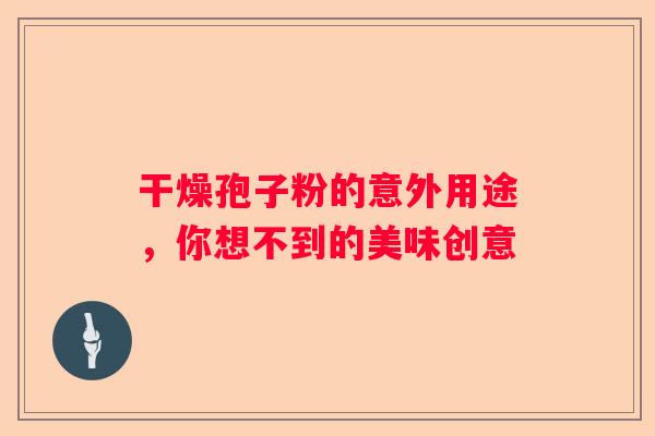 干燥孢子粉的意外用途，你想不到的美味创意