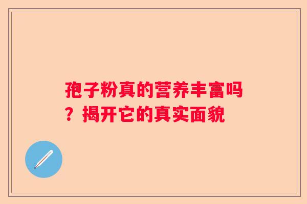 孢子粉真的营养丰富吗？揭开它的真实面貌
