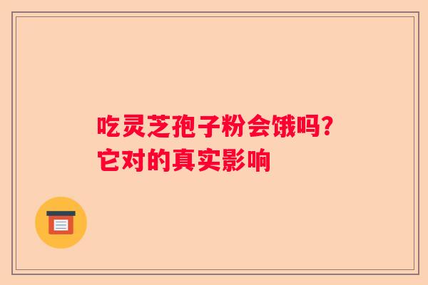吃灵芝孢子粉会饿吗？它对的真实影响