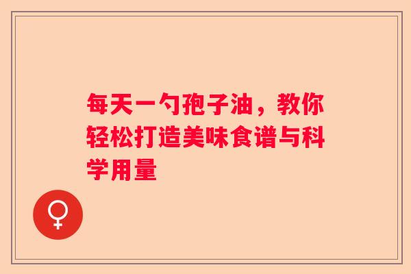 每天一勺孢子油，教你轻松打造美味食谱与科学用量