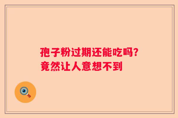 孢子粉过期还能吃吗？竟然让人意想不到
