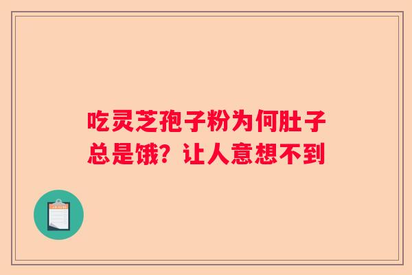 吃灵芝孢子粉为何肚子总是饿？让人意想不到