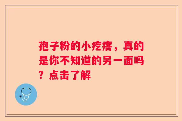 孢子粉的小疙瘩，真的是你不知道的另一面吗？点击了解