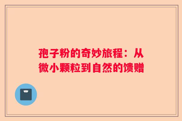 孢子粉的奇妙旅程：从微小颗粒到自然的馈赠