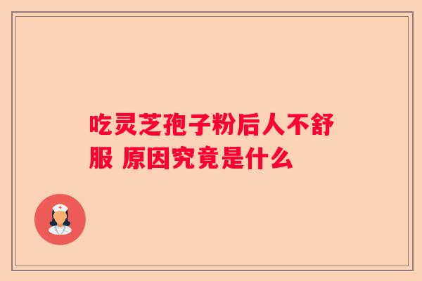 吃灵芝孢子粉后人不舒服 原因究竟是什么