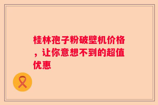 桂林孢子粉破壁机价格，让你意想不到的超值优惠