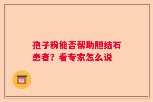 孢子粉能否帮助胆结石患者？看专家怎么说