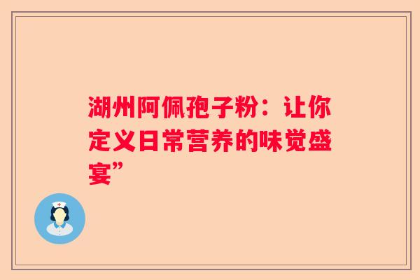 湖州阿佩孢子粉：让你定义日常营养的味觉盛宴”