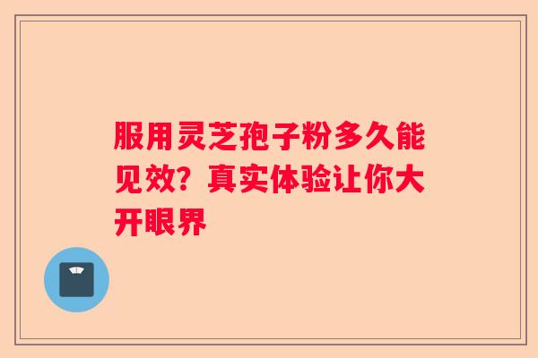 服用灵芝孢子粉多久能见效？真实体验让你大开眼界